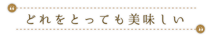 “どれをとっても美味しい”