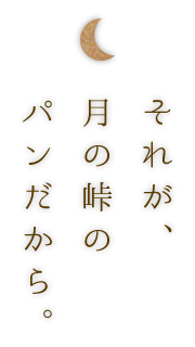 それが、月の峠のパンだから。