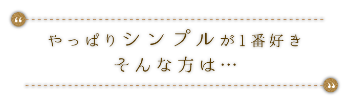 やっぱりシンプルが1番好き…