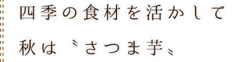 四季の食材を活かして秋は〝さつま芋〟