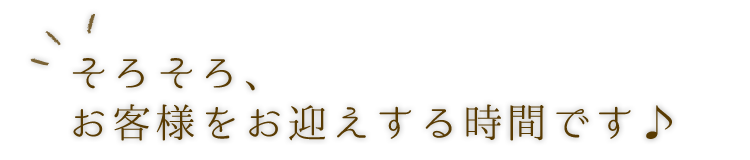 お客様をお迎えする時間です