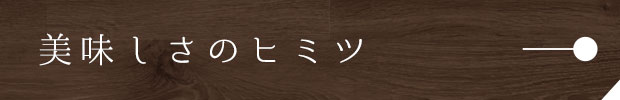 美味しさのヒミツ