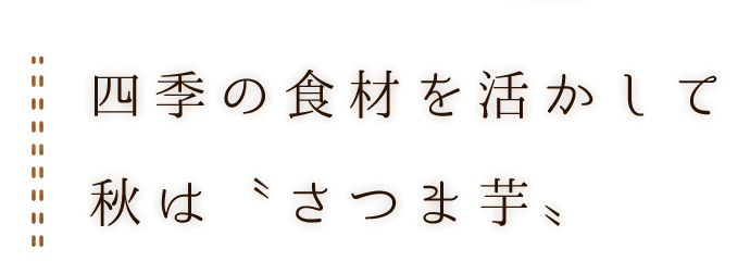 四季の食材を活かして秋は〝さつま芋〟